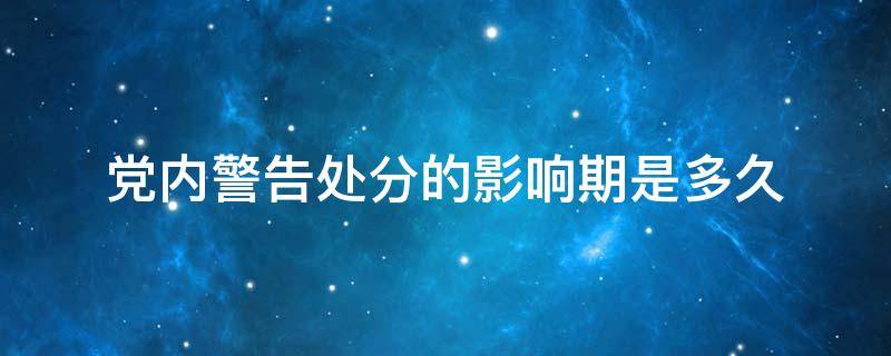 党内警告处分的影响期是多久（党内警告处分决定的影响期是多久）