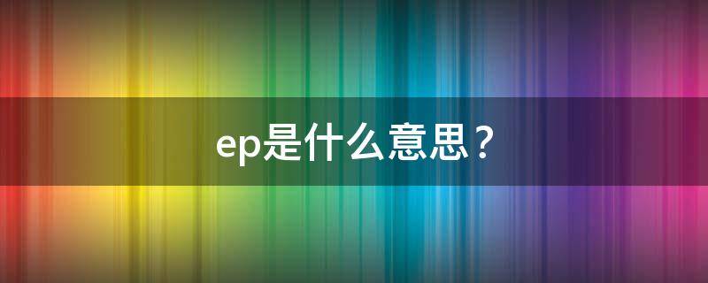 ep是什么意思？ ep是什么意思医学