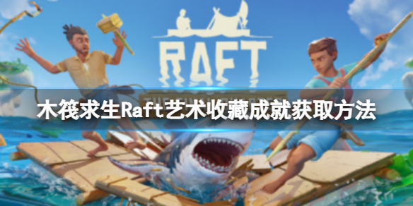 木筏求生Raft艺术收藏成就怎么做（raft木筏设计图）