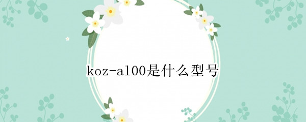 koz-al00是什么型号 koz-al00是什么型号手机