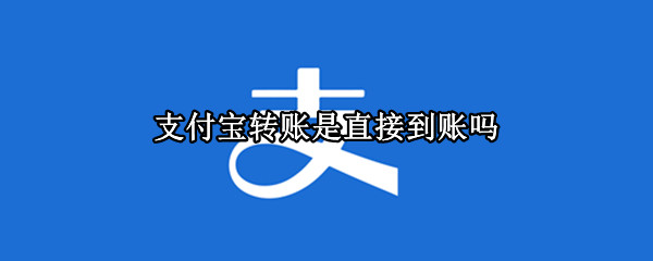 支付宝转账是直接到账吗 支付宝转账是直接到账吗要收钱吗