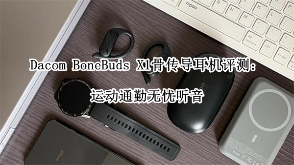 Dacom BoneBuds X1骨传导耳机评测：运动通勤无忧听音