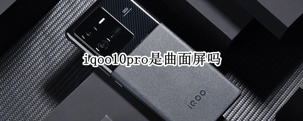 iqoo10pro是曲面屏吗 iqoo5pro是曲面屏还是直面屏