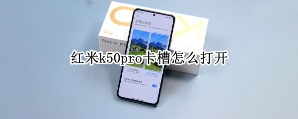 红米k50pro卡槽怎么打开 红米k50pro卡槽怎么打开图片