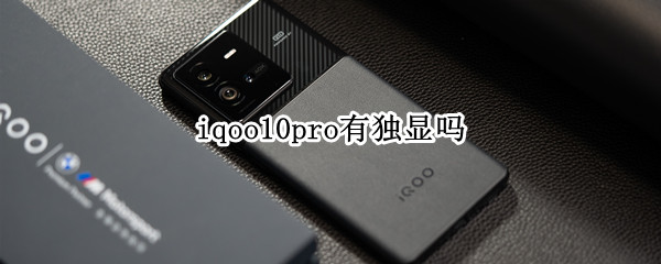 iqoo10pro有独显吗（iqoo8pro独立显卡）