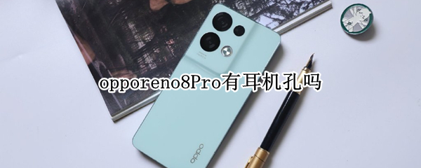 opporeno8Pro有耳机孔吗 opporeno4pro有耳机孔吗