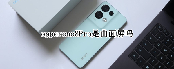 opporeno8Pro是曲面屏吗（opporeno5是曲面屏吗）