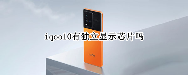 iqoo10有独立显示芯片吗 iQOO8的独立显示芯片