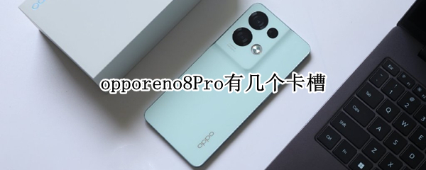 opporeno8Pro有几个卡槽 opporeno4pro手机卡槽在哪里