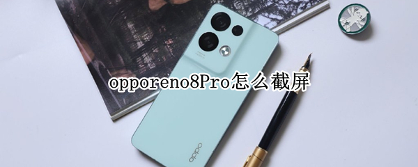 opporeno8Pro怎么截屏 opporeno4pro截屏怎么截