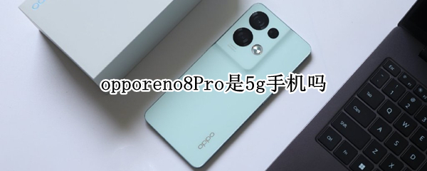 opporeno8Pro是5g手机吗 opporeno6pro是5G手机吗