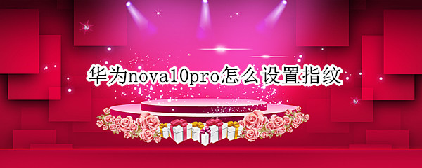 华为nova10pro怎么设置指纹 华为nova8pro手机怎么设置指纹