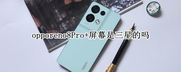 opporeno8Pro+屏幕是三星的吗（opporeno3pro的屏幕是三星的吗）