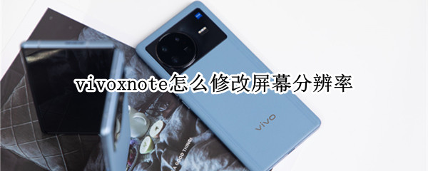 vivoxnote怎么修改屏幕分辨率 vivox30屏幕分辨率怎么设置