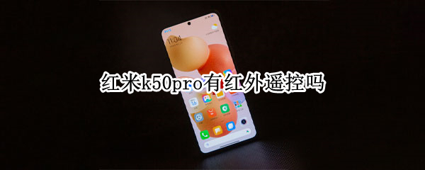 红米k50pro有红外遥控吗 红米k50pro有没有红外线