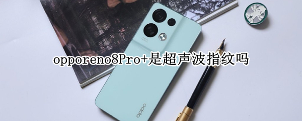 opporeno8Pro+是超声波指纹吗