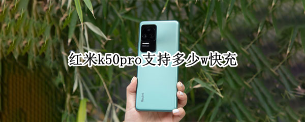 红米k50pro支持多少w快充 红米k50pro充电