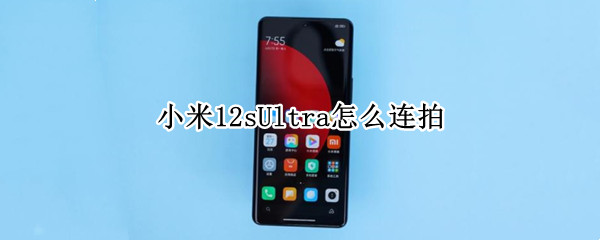 小米12sUltra怎么连拍（小米11ultra相机攻略）