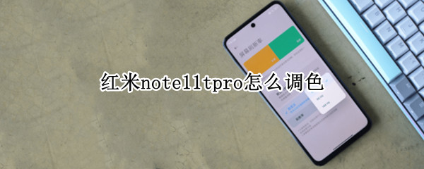 红米note11tpro怎么调色 红米note10pro颜色