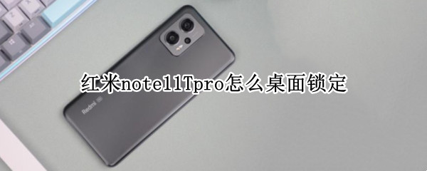 红米note11Tpro怎么桌面锁定 红米note5怎么取消桌面锁定