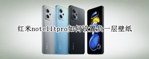 红米note11tpro如何设置负一层壁纸 红米note11内置壁纸