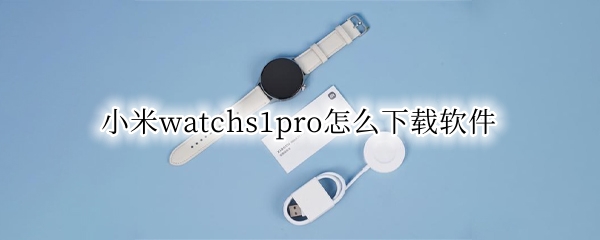 小米watchs1pro怎么下载软件（小米watch能下软件吗）