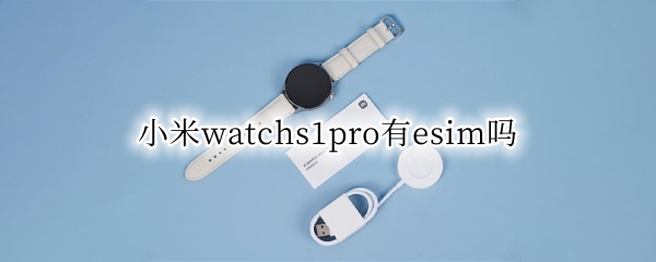 小米watchs1pro有esim吗（小米 watch color2 esim）