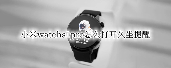 小米watchs1pro怎么打开久坐提醒 小米手表久坐提醒