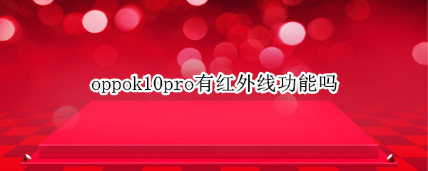 oppok10pro有红外线功能吗 oppok1有没有红外线功能