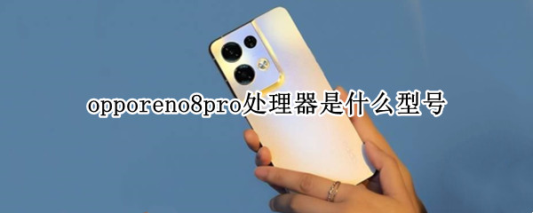 opporeno8pro处理器是什么型号（opporeno7什么处理器）