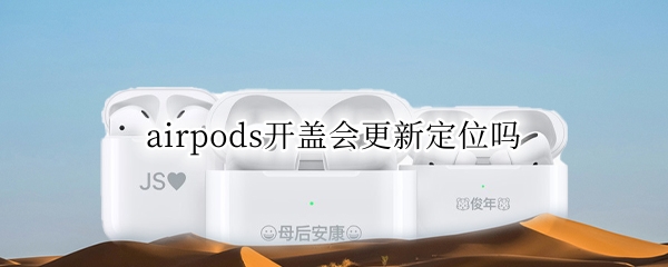 airpods开盖会更新定位吗 airpods定位更新在几天前