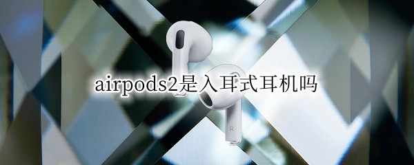 airpods2是入耳式耳机吗（airpods二代是入耳式吗）