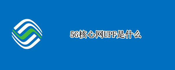 5G核心网UPF是什么 5G边缘UPF