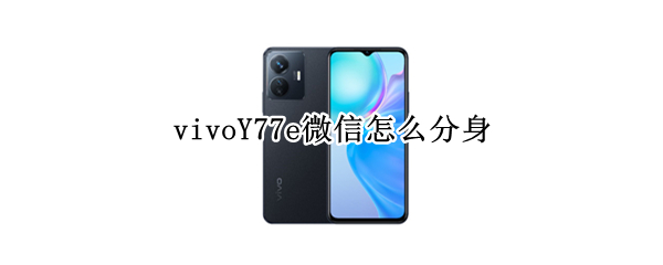 vivoY77e微信怎么分身 vivoy67a微信怎么分身