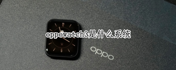 oppowatch3是什么系统 OPPOwatch3
