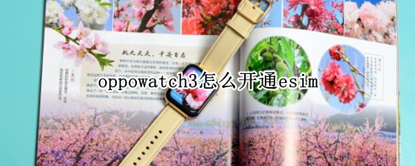 oppowatch3怎么开通esim oppowatch怎么操作