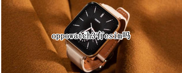 oppowatch3有esim吗（oppowatch2有必要买esim）