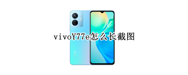 vivoY77e怎么长截图（vivoy67a截图怎么截）