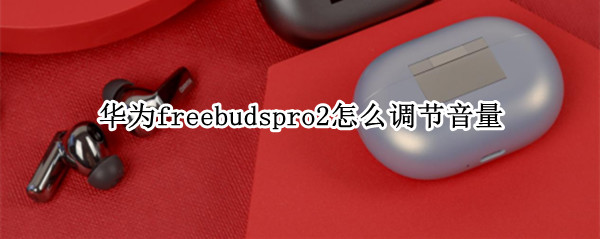 华为freebudspro2怎么调节音量（华为freebuds2pro音量调整）