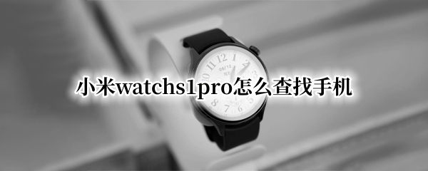 小米watchs1pro怎么查找手机 小米10pro怎么查找手机