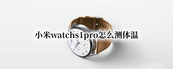 小米watchs1pro怎么测体温 小米手表怎么测体温
