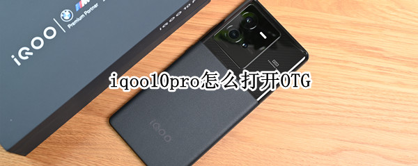 iqoo10pro怎么打开OTG（iqoopro开不了机怎么办）