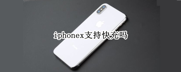 iphonex支持快充吗 iPhonex支持快充吗?