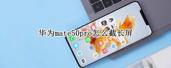 华为mate50pro怎么截长屏（华为mate20pro如何截长屏）