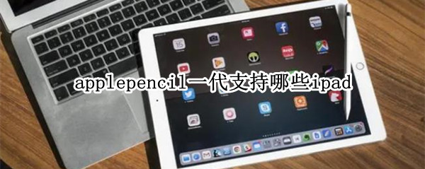 applepencil一代支持哪些ipad applepencil一代适用哪些
