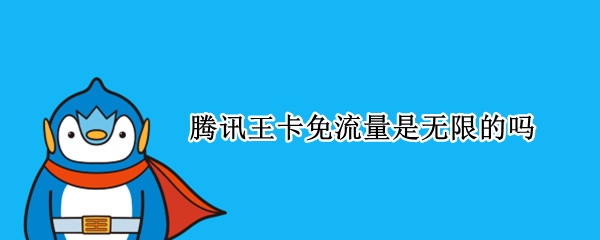 腾讯王卡免流量是无限的吗 腾讯王卡免流量是无限的吗怎么取消