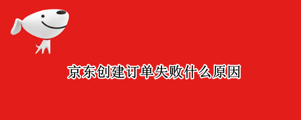 京东创建订单失败什么原因（京东提交订单显示很遗憾未成功）