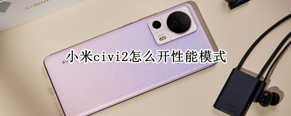 小米civi2怎么开性能模式 小米civi性能如何