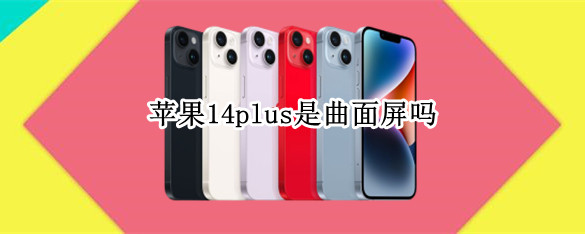 苹果14plus是曲面屏吗 iphone13是曲面屏吗