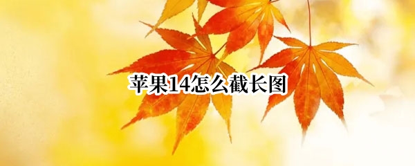 苹果14怎么截长图 苹果14怎么截长图的步骤